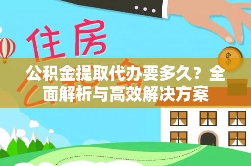 金秀公积金提取代办要多久？全面解析与高效解决方案