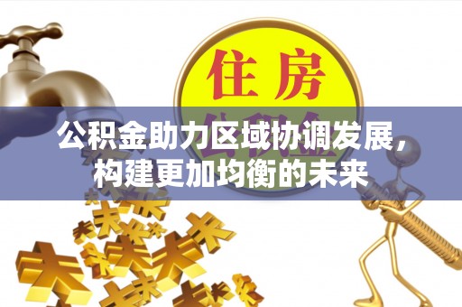 金秀公积金助力区域协调发展，构建更加均衡的未来