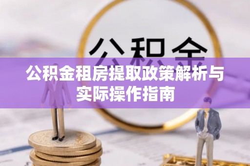 金秀公积金租房提取政策解析与实际操作指南
