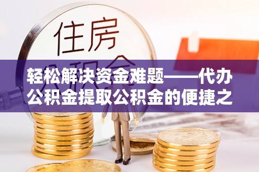 金秀轻松解决资金难题——代办公积金提取公积金的便捷之道