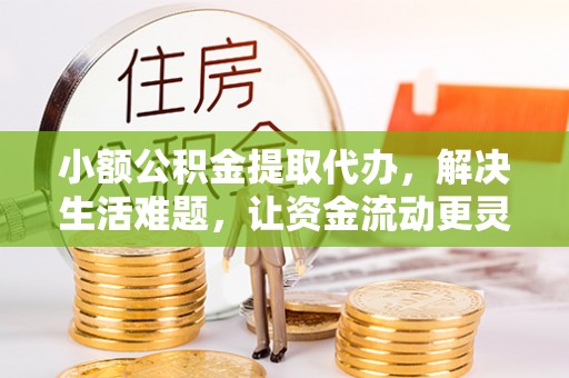 金秀小额公积金提取代办，解决生活难题，让资金流动更灵活