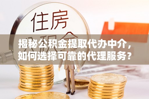 金秀揭秘公积金提取代办中介，如何选择可靠的代理服务？