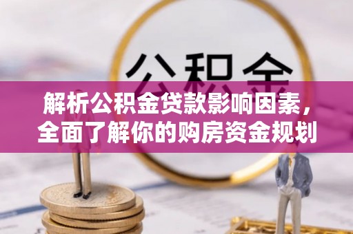 金秀解析公积金贷款影响因素，全面了解你的购房资金规划