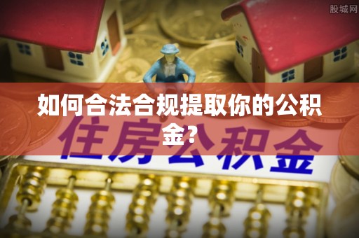 金秀如何合法合规提取你的公积金？