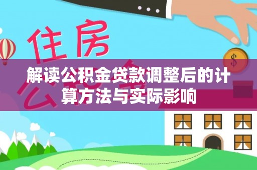 金秀解读公积金贷款调整后的计算方法与实际影响