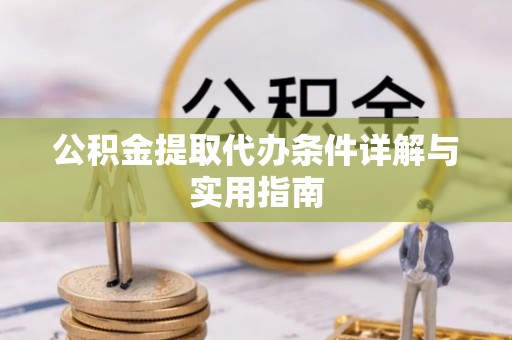 金秀公积金提取代办条件详解与实用指南