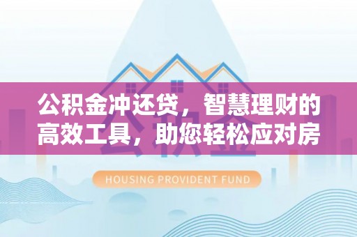金秀公积金冲还贷，智慧理财的高效工具，助您轻松应对房贷压力
