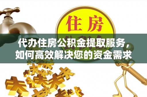 金秀代办住房公积金提取服务，如何高效解决您的资金需求