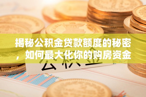 金秀揭秘公积金贷款额度的秘密，如何最大化你的购房资金